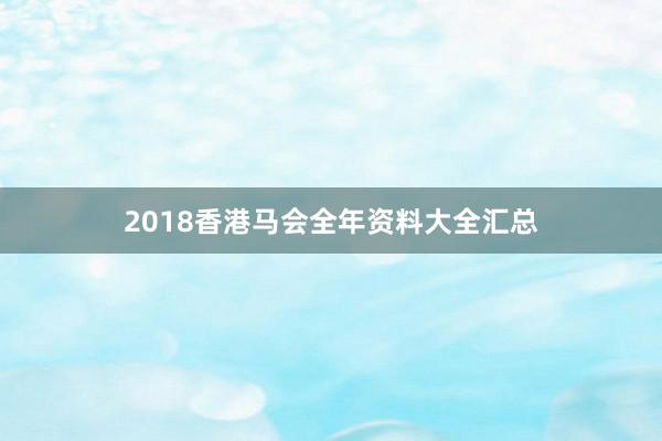 2018香港马会全年资料大全汇总